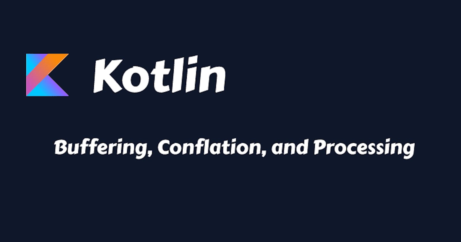 Kotlin Flow - Buffering, Conflation, and Processing