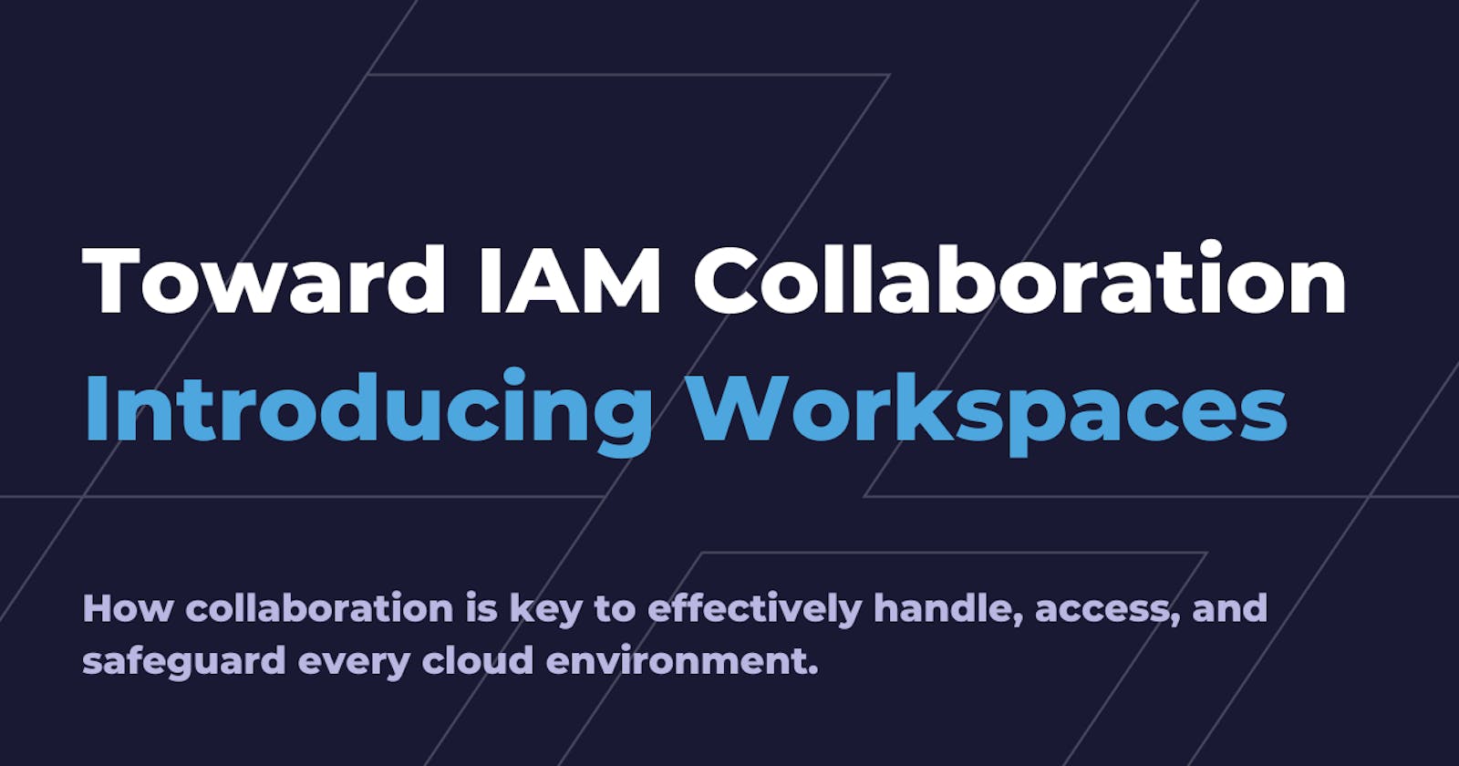 Toward IAM Collaboration: Introducing Workspaces