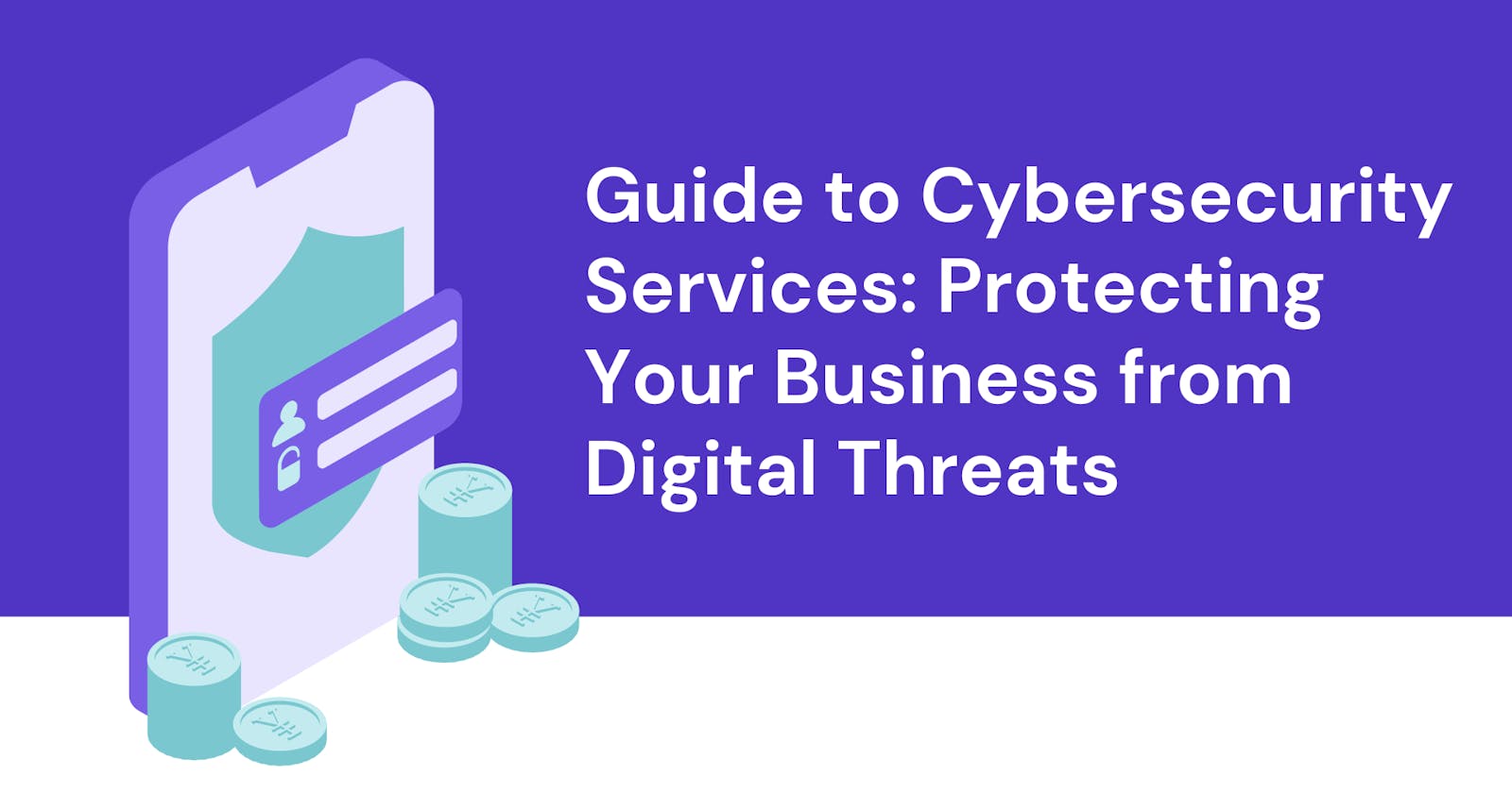 Guide to Cybersecurity Services: Protecting Your Business from Digital Threats