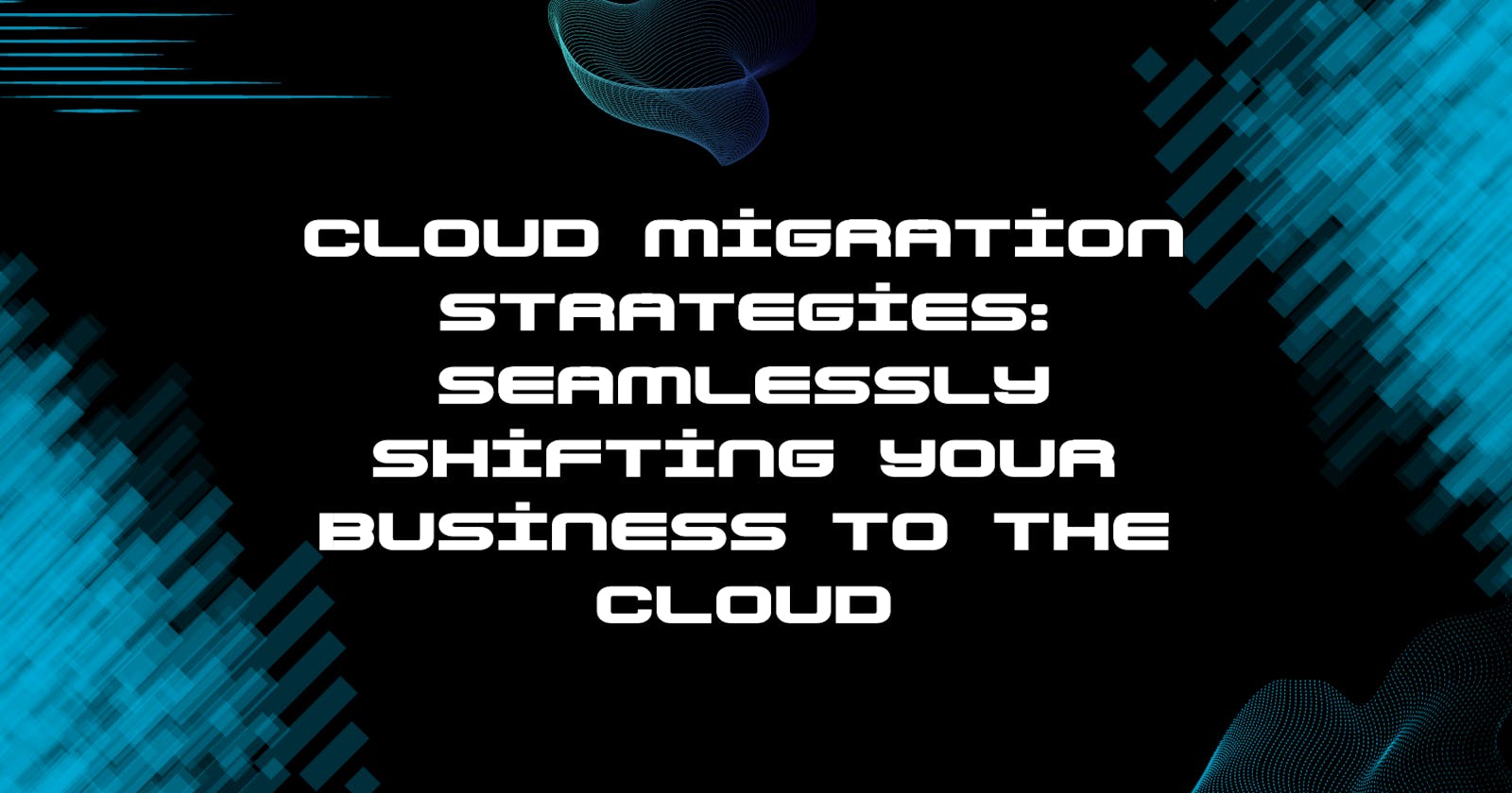 Cloud Migration Strategies: Seamlessly Shifting Your Business to the Cloud