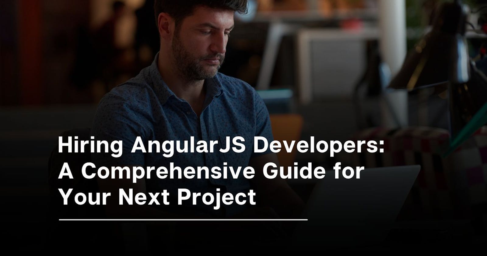 Hiring AngularJS Developers: A Comprehensive Guide for Your Next Project