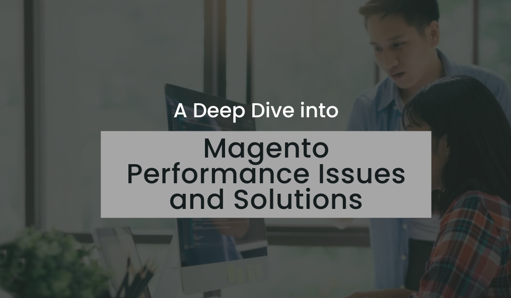 A Deep Dive into Magento Performance Issues and Solutions