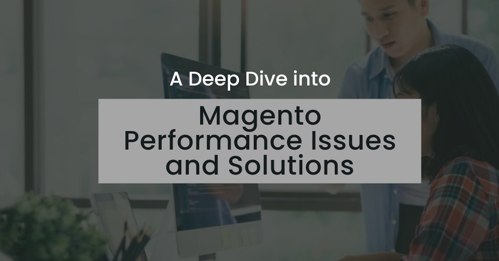 A Deep Dive into Magento Performance Issues and Solutions