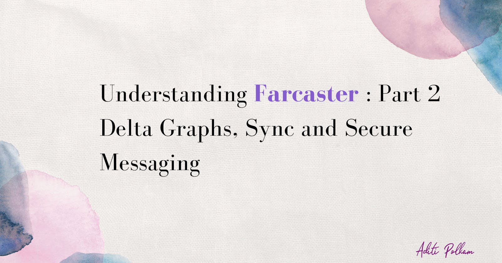 Understanding Farcaster: Part 2;
Delta Graphs, Sync and Secure Messaging