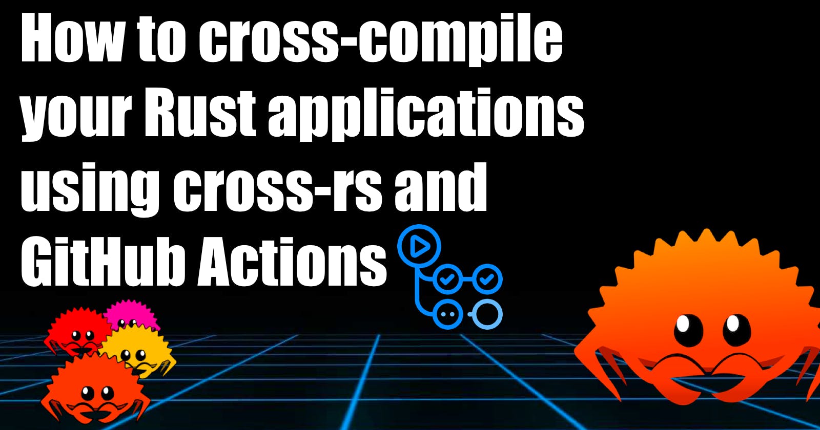 How to cross-compile your Rust applications using cross-rs and GitHub Actions