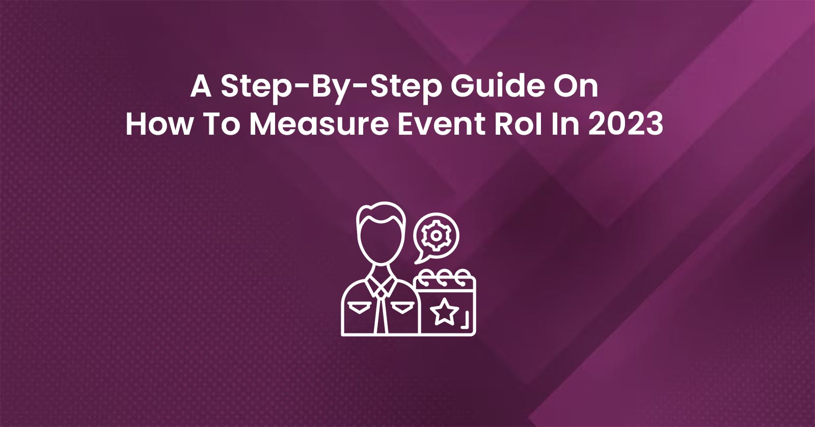 A Step-By-Step Guide On How To Measure Event RoI In 2023