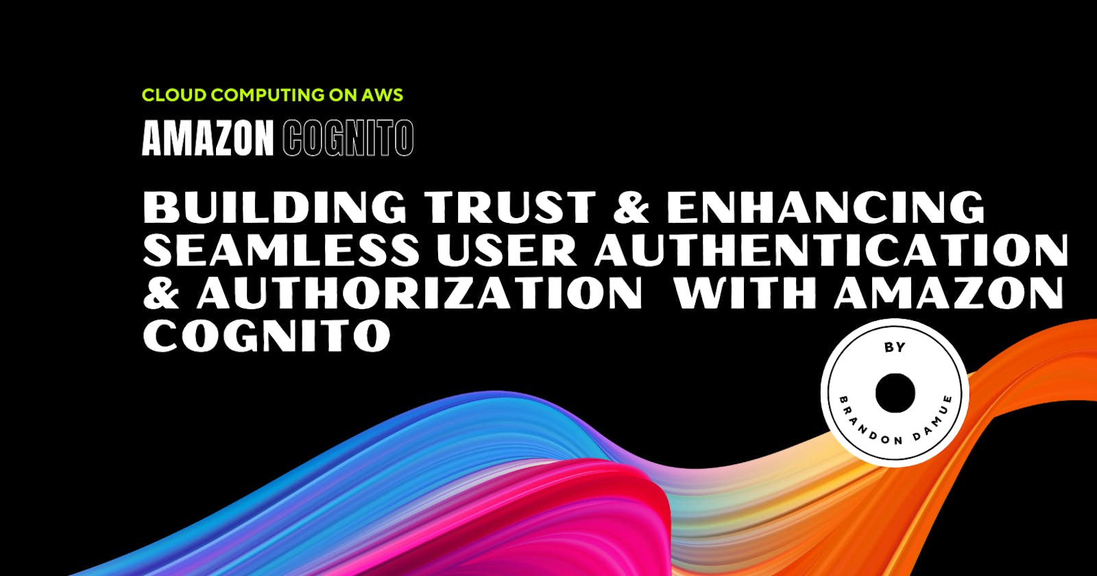 Building Trust & Enhancing Seamless User Authentication & Authorization  with Amazon Cognito