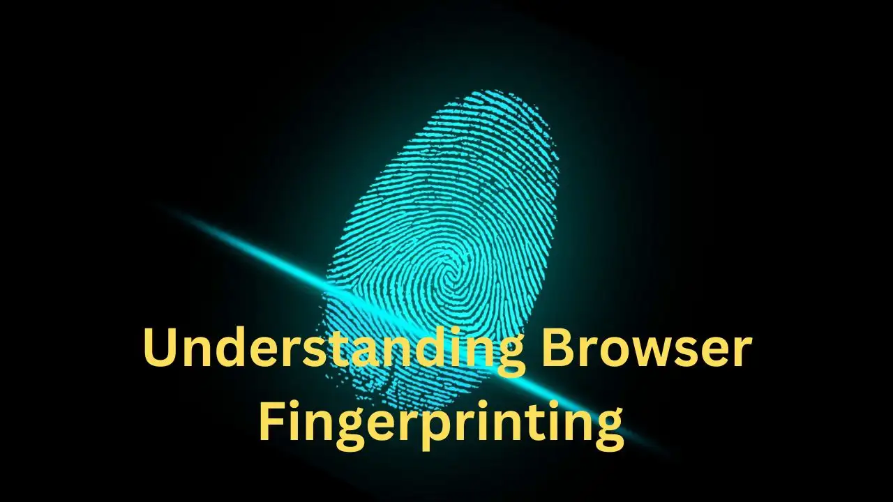 Understanding Browser Fingerprinting 101: Everything You Need to Know