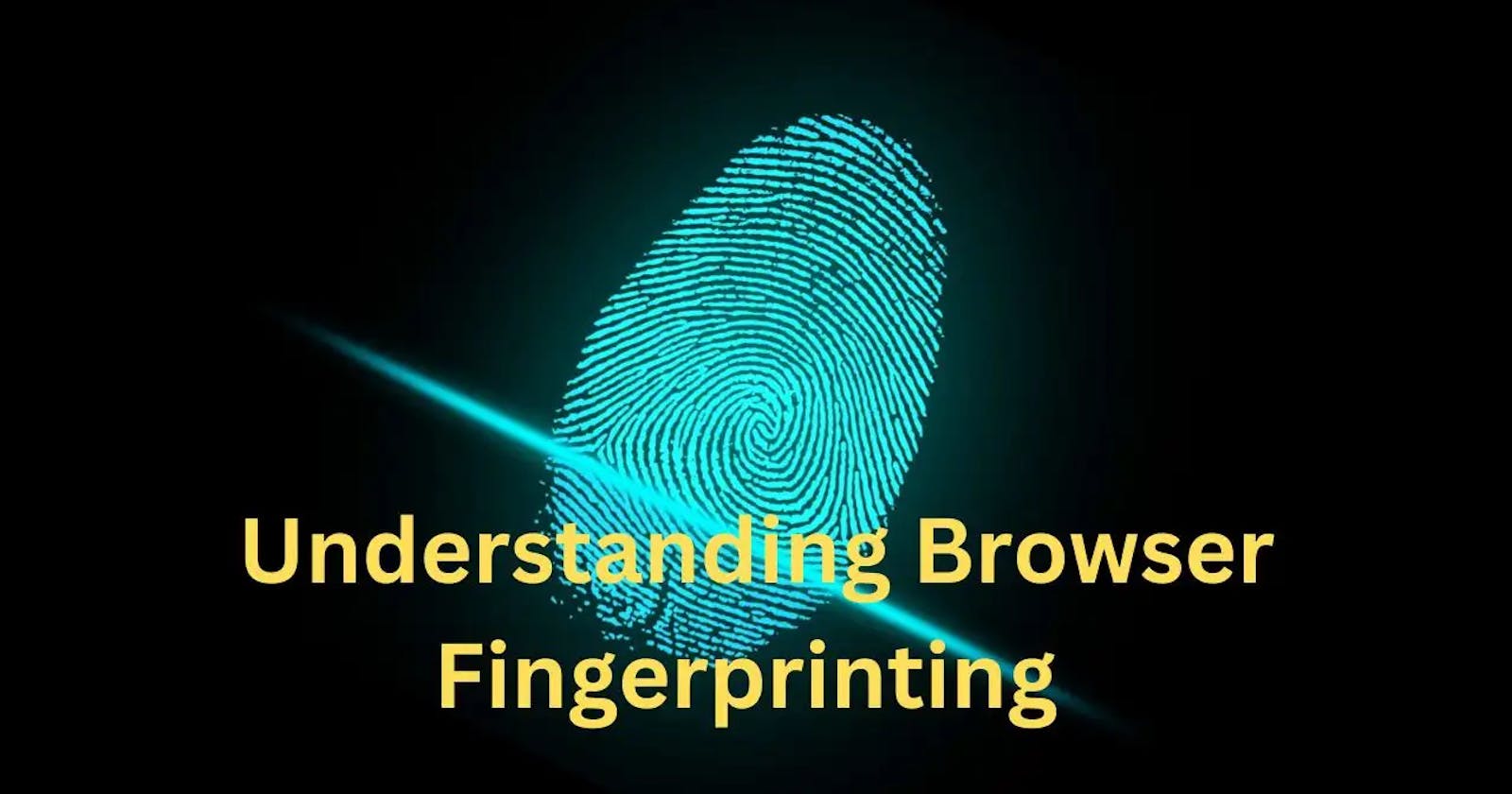 Understanding Browser Fingerprinting 101: Everything You Need to Know