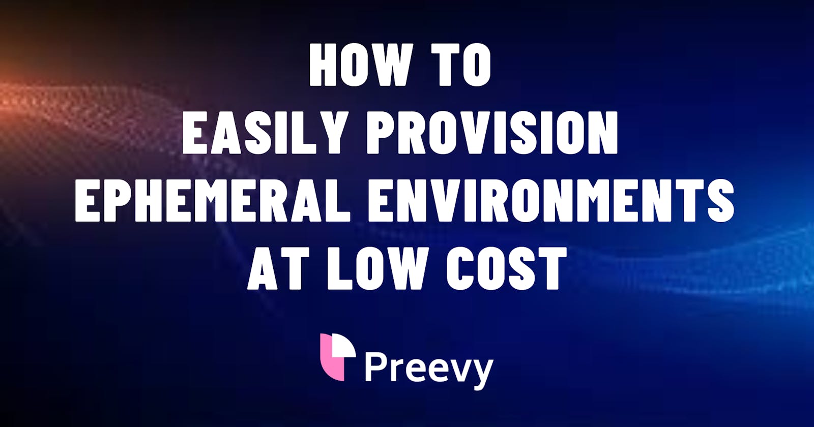 Easily provision ephemeral preview environments at low cost