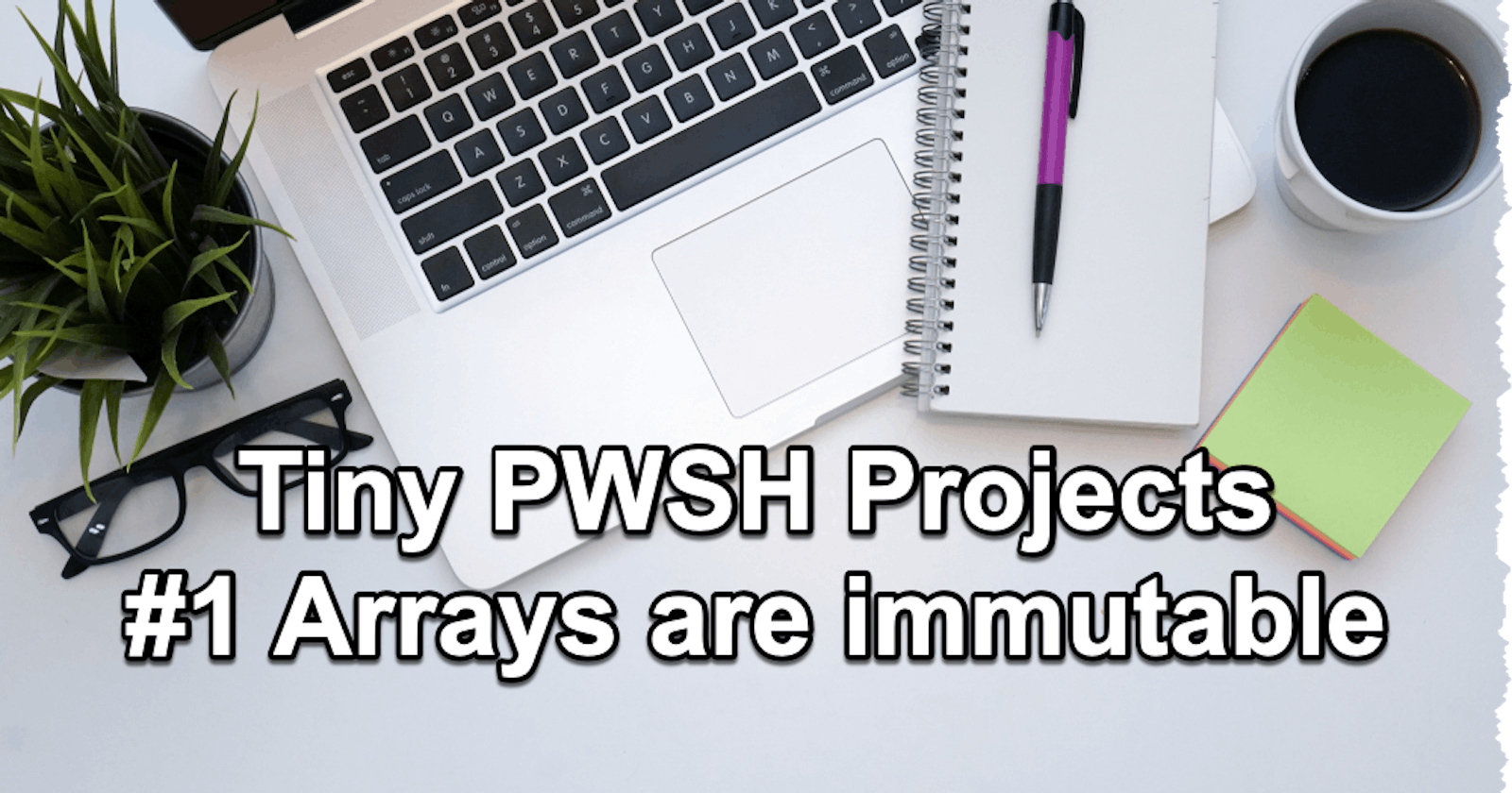 Tiny PowerShell Project 1 - Arrays are immutable