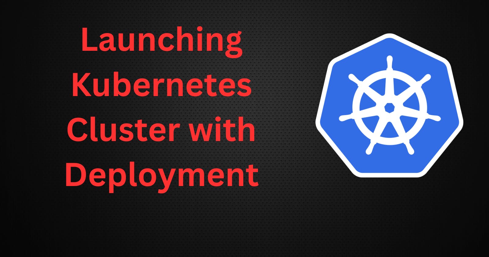 Launching Kubernetes Cluster with Deployment