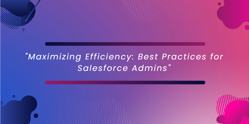 Maximizing Efficiency: Salesforce Admin Best Practices