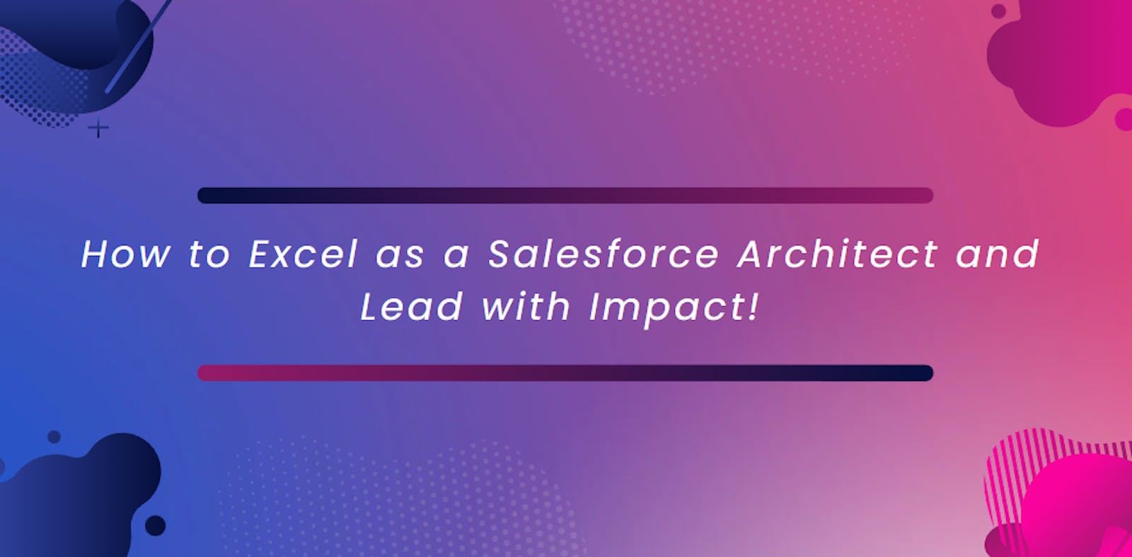 How to Excel as a Salesforce Architect and Lead with Impact!
