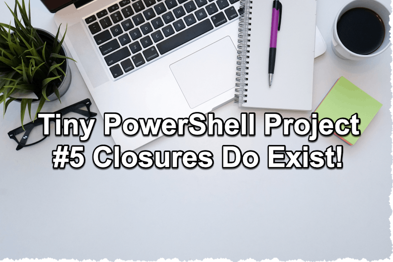 Tiny PowerShell Project 5 - Closures do exist in PowerShell