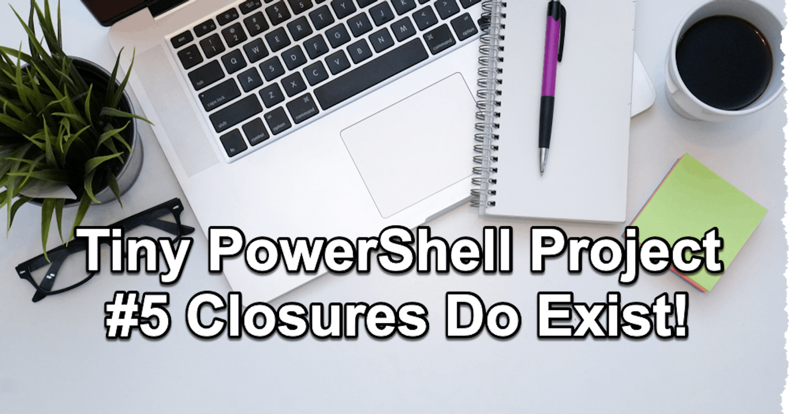 Tiny PowerShell Project 5 - Closures do exist in PowerShell