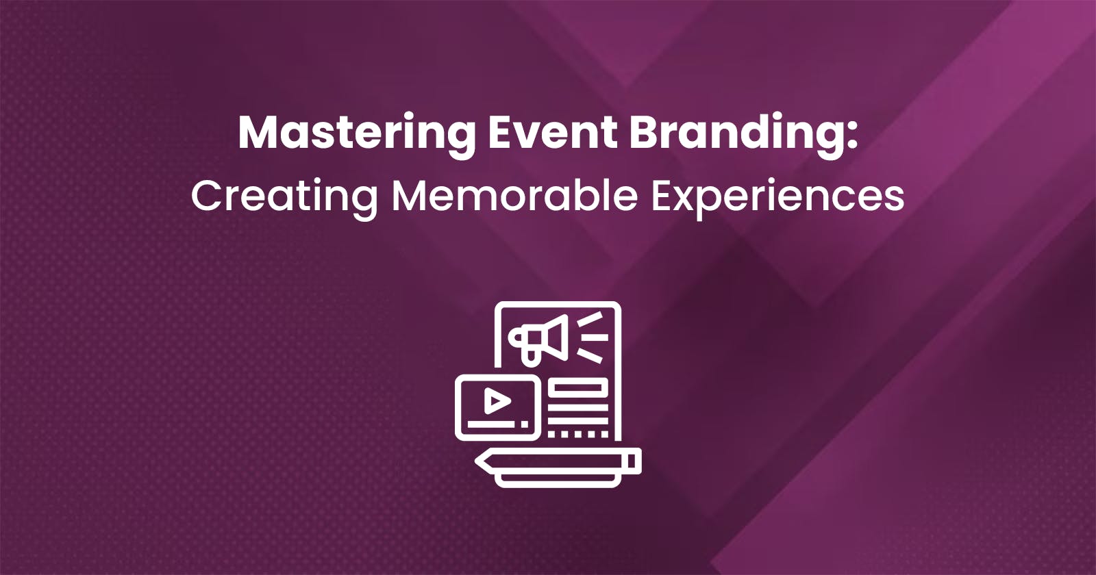 Mastering Event Branding: Creating Memorable Experiences