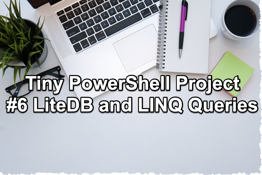 Tiny PowerShell Project 6 - LiteDB and LINQ Queries