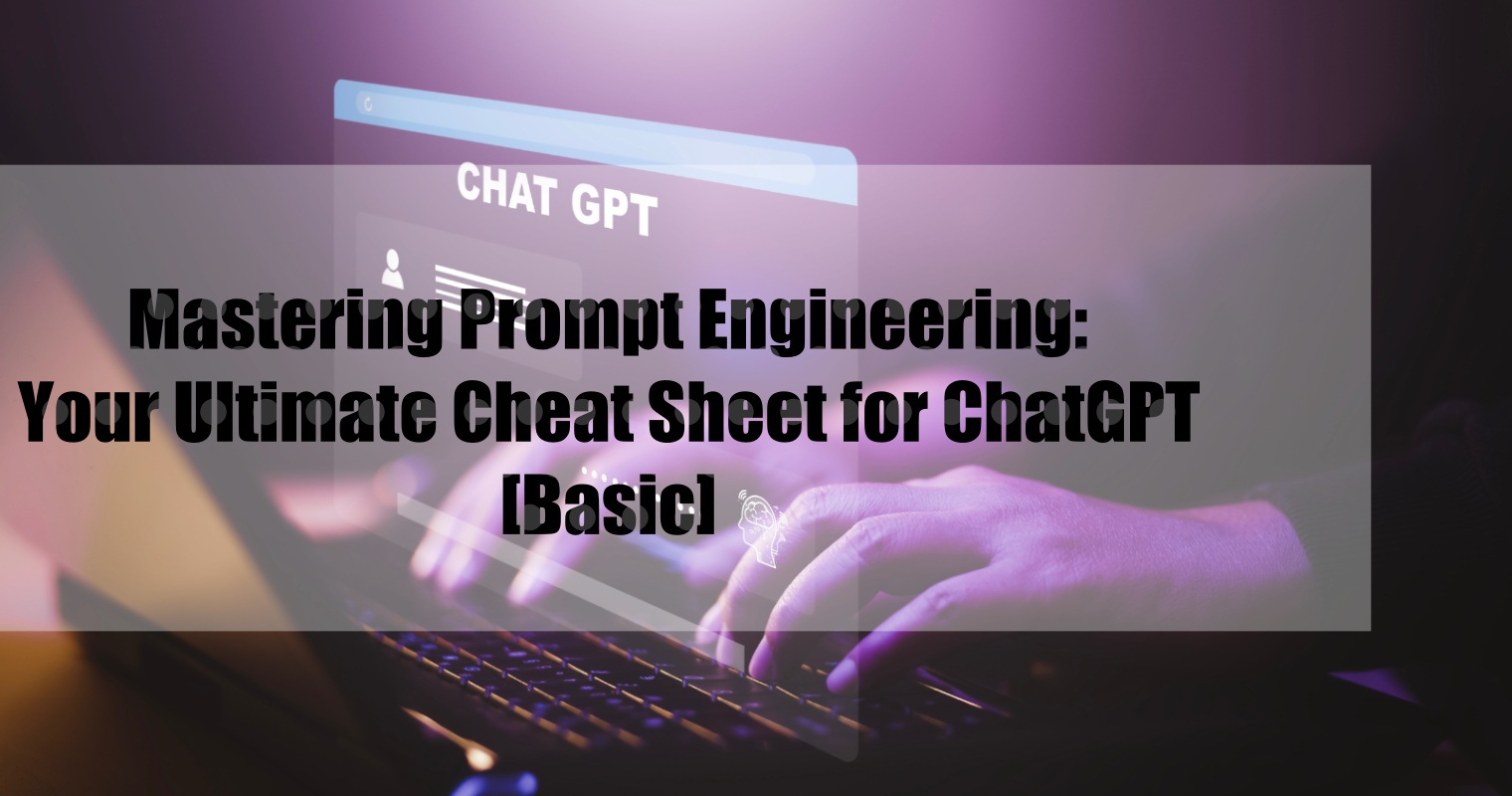 Mastering Prompt Engineering: Your Ultimate Cheat Sheet for ChatGPT [Basic]