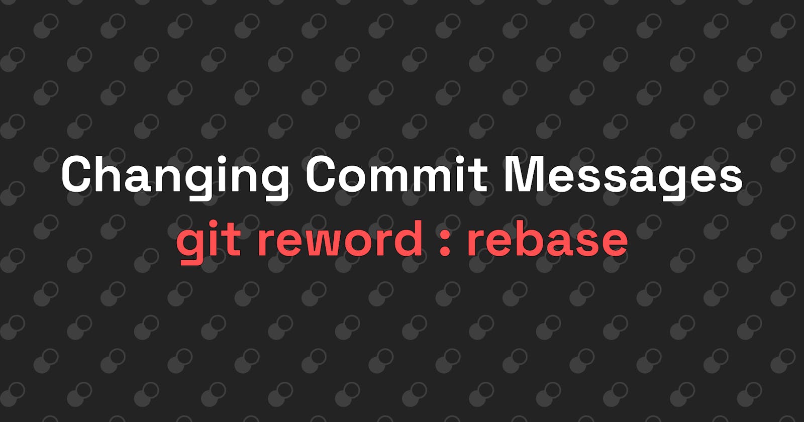 Reword : Change Commit Messages of existing Commits
