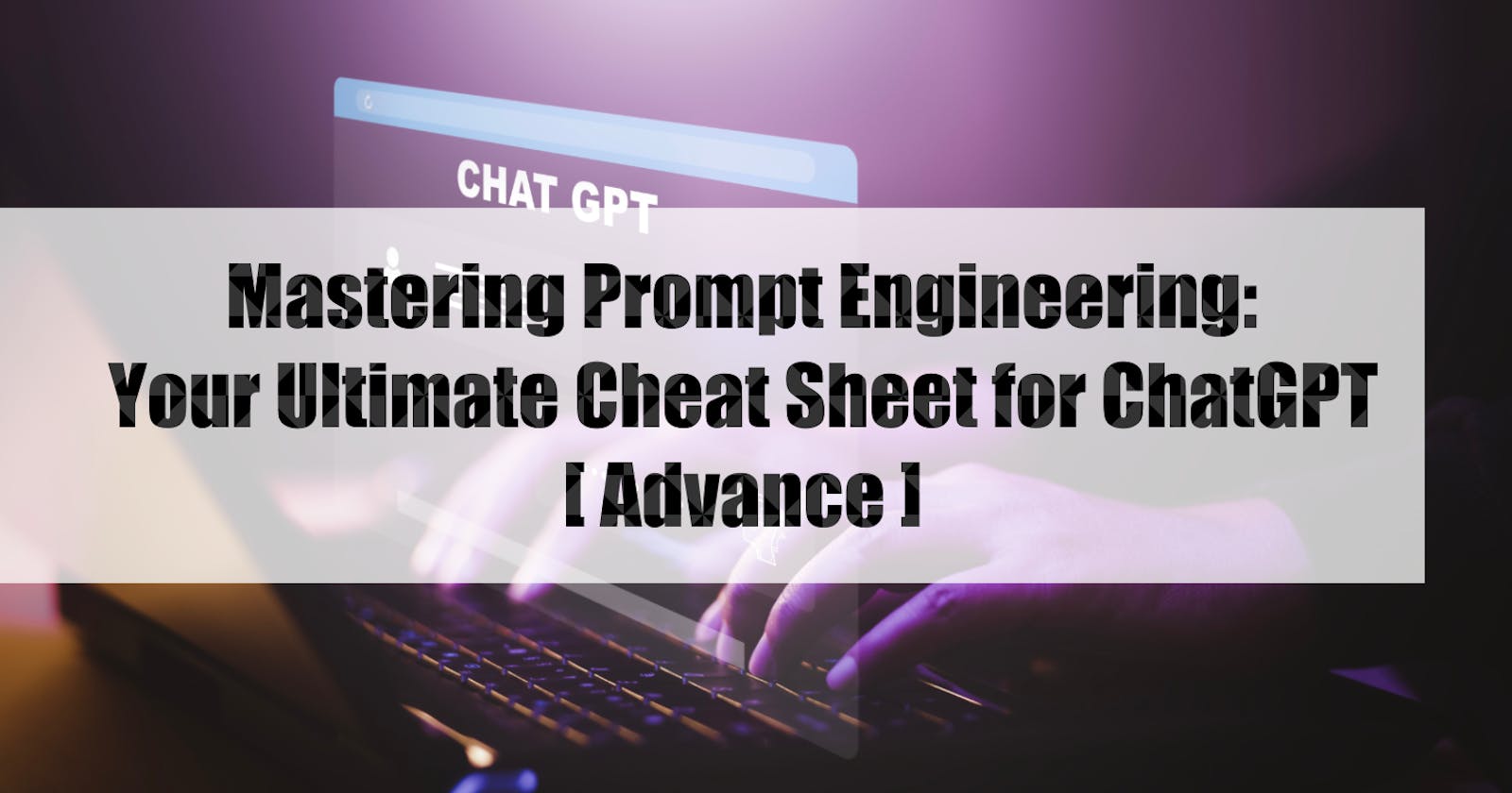Mastering Prompt Engineering: Your Ultimate Cheat Sheet for ChatGPT [ Advance ]