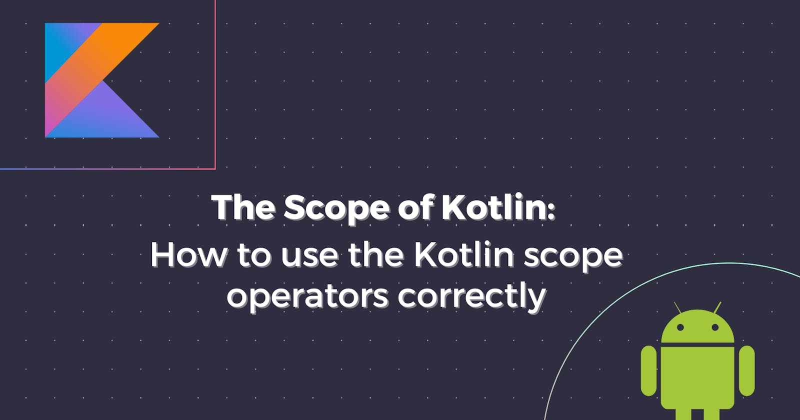 The Scope of Kotlin: How to use the Kotlin scope operators correctly
