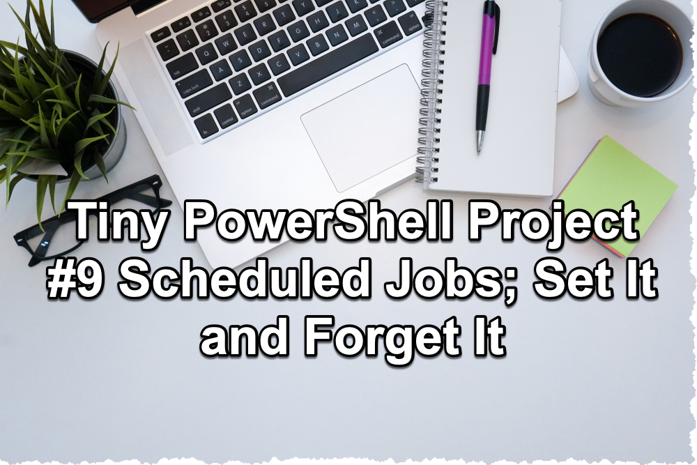 PowerShell Tiny Project 9 - Scheduling Jobs