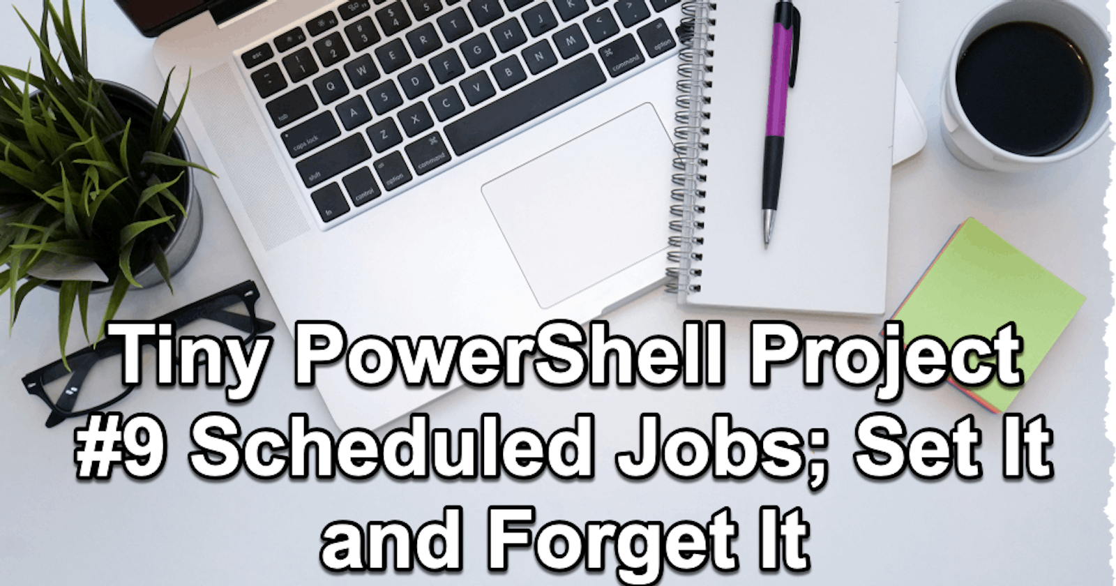 PowerShell Tiny Project 9 - Scheduling Jobs