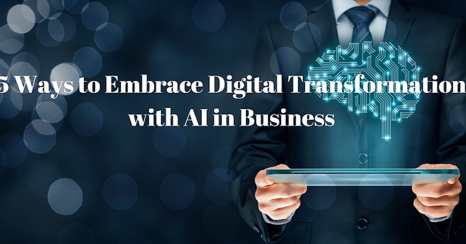 5 Ways to Embrace Digital Transformation with AI in Business