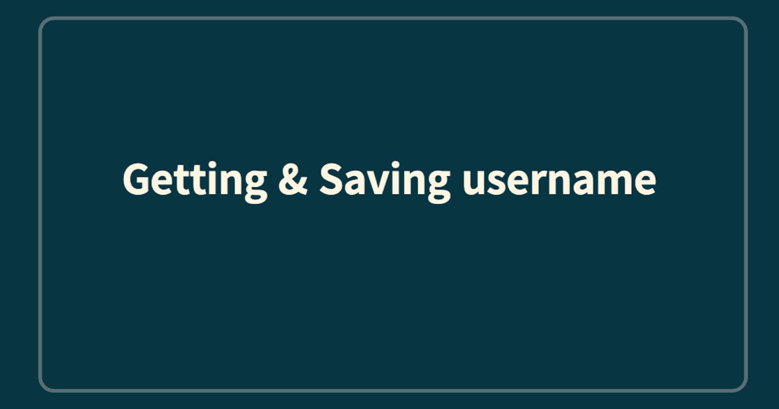 Getting & Saving  username
