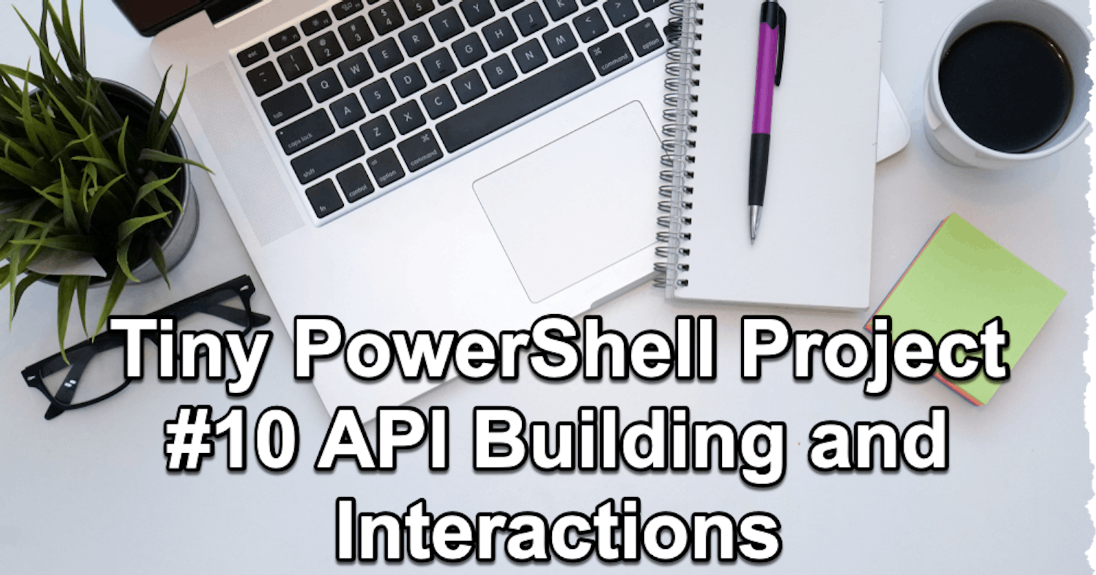 PowerShell Tiny Project 10 - API Building & Interactions