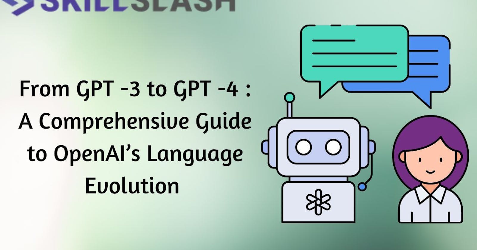 From GPT -3 to GPT -4 : A Comprehensive Guide to OpenAI’s Language Evolution