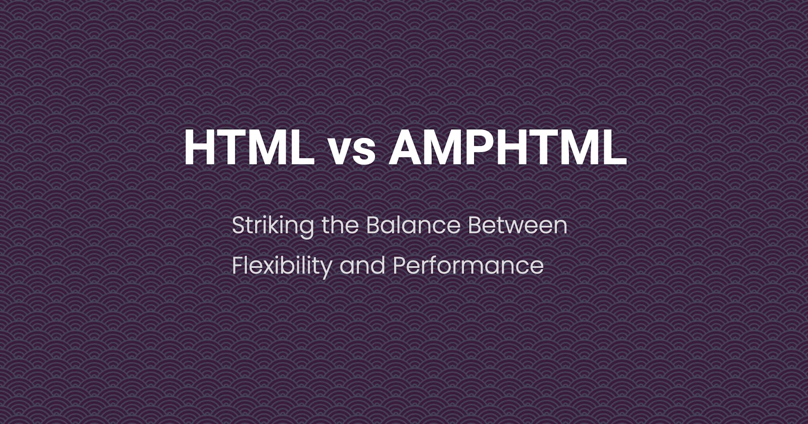 HTML vs AMPHTML: Striking the Balance Between Flexibility and Performance
