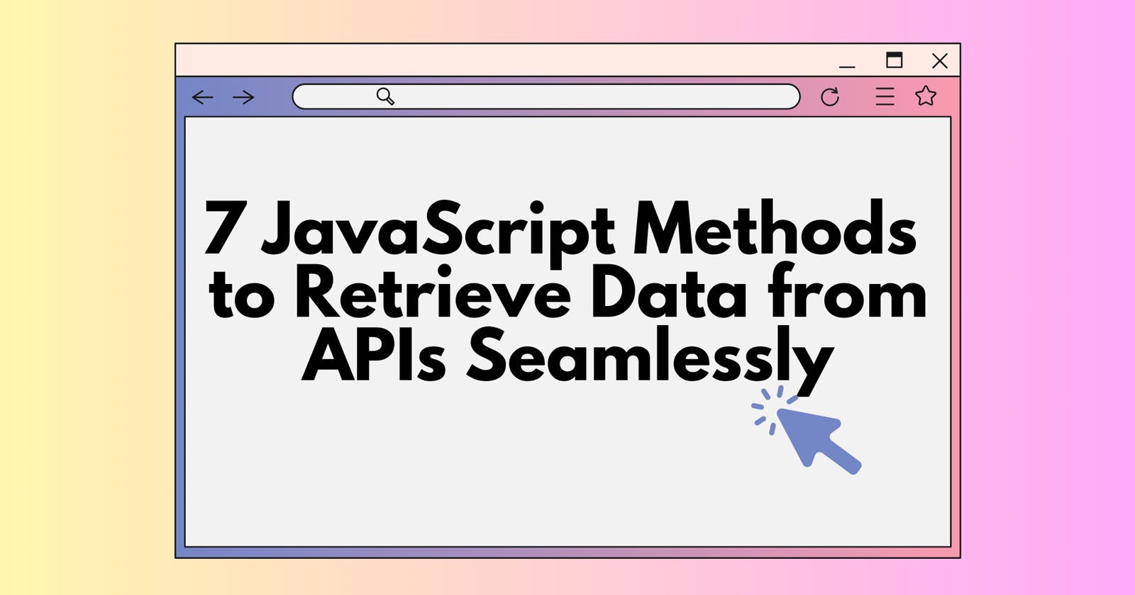 7 JavaScript Methods to Retrieve Data from APIs Seamlessly