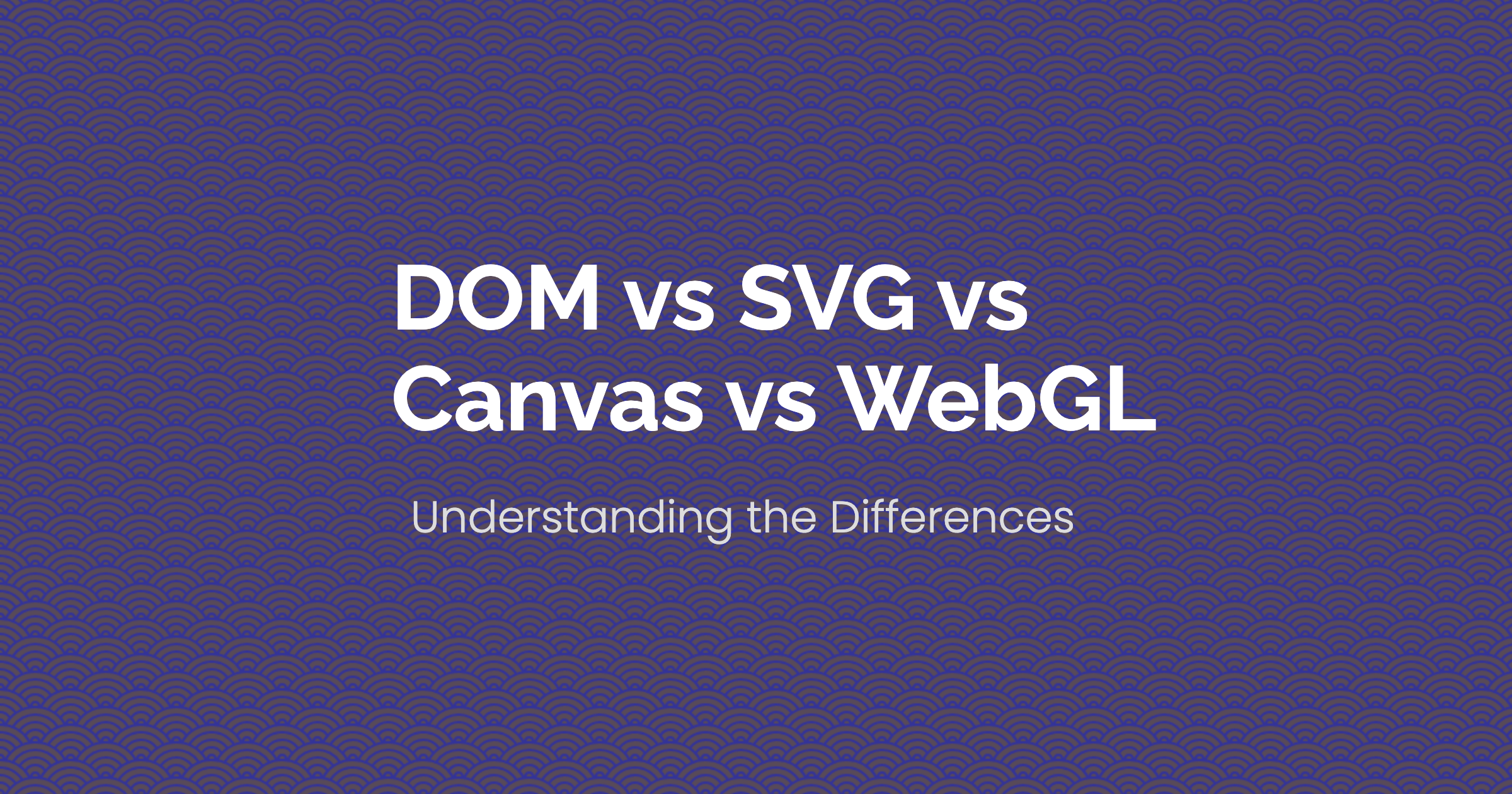 Understanding The Differences: DOM Vs SVG Vs Canvas Vs WebGL