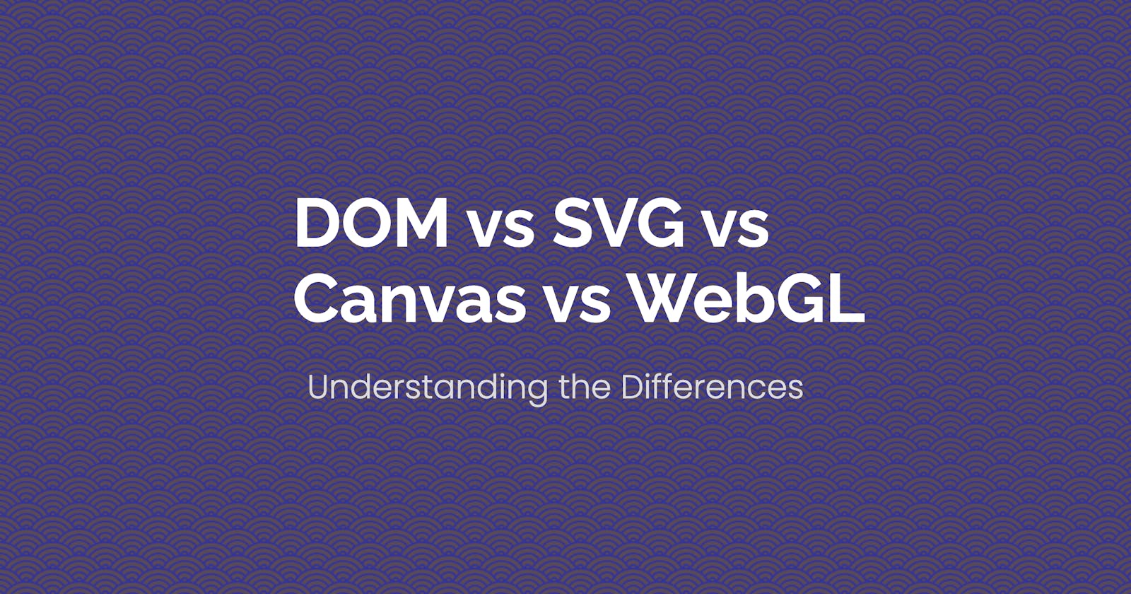Understanding the Differences: DOM vs SVG vs Canvas vs WebGL