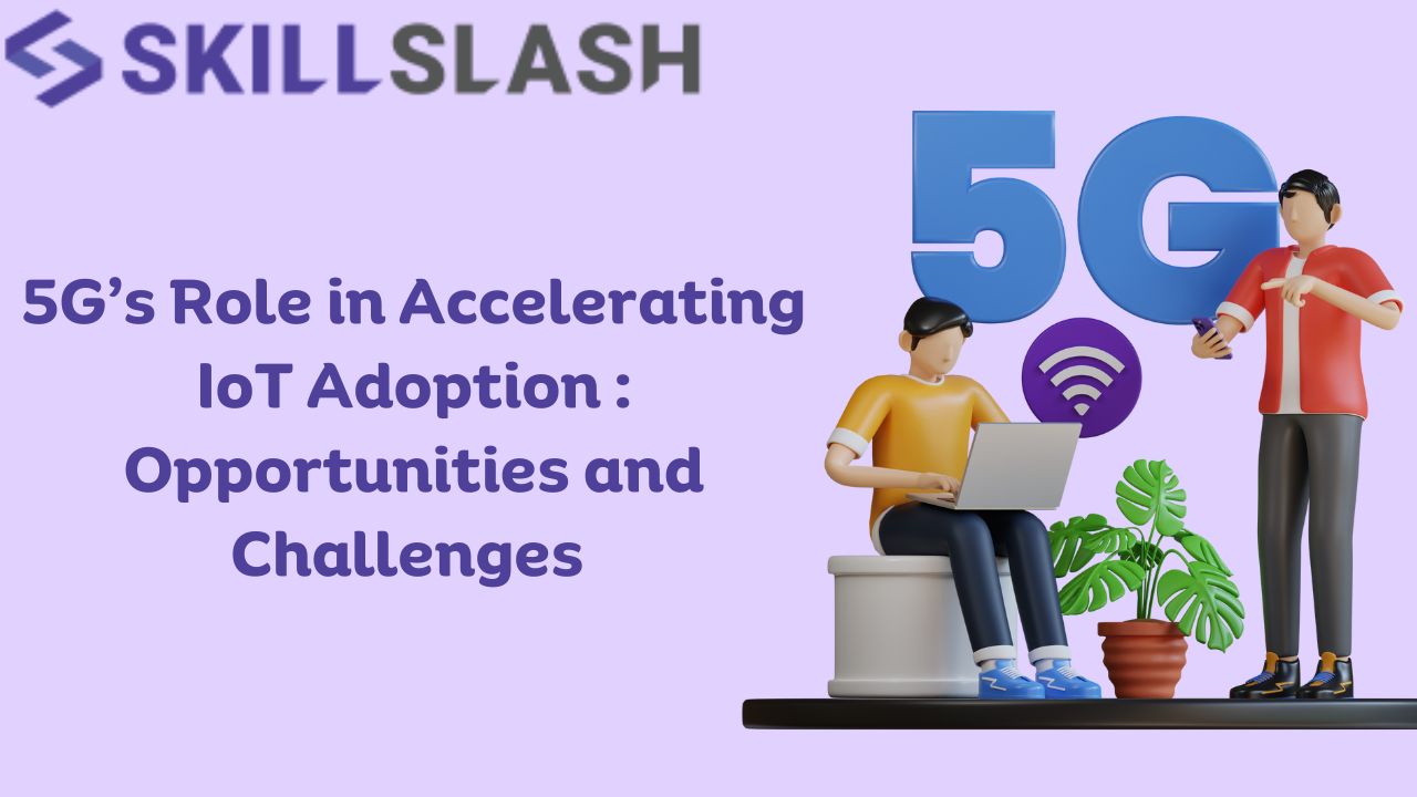 5G’s Role in Accelerating IoT Adoption: Opportunities and Challenges