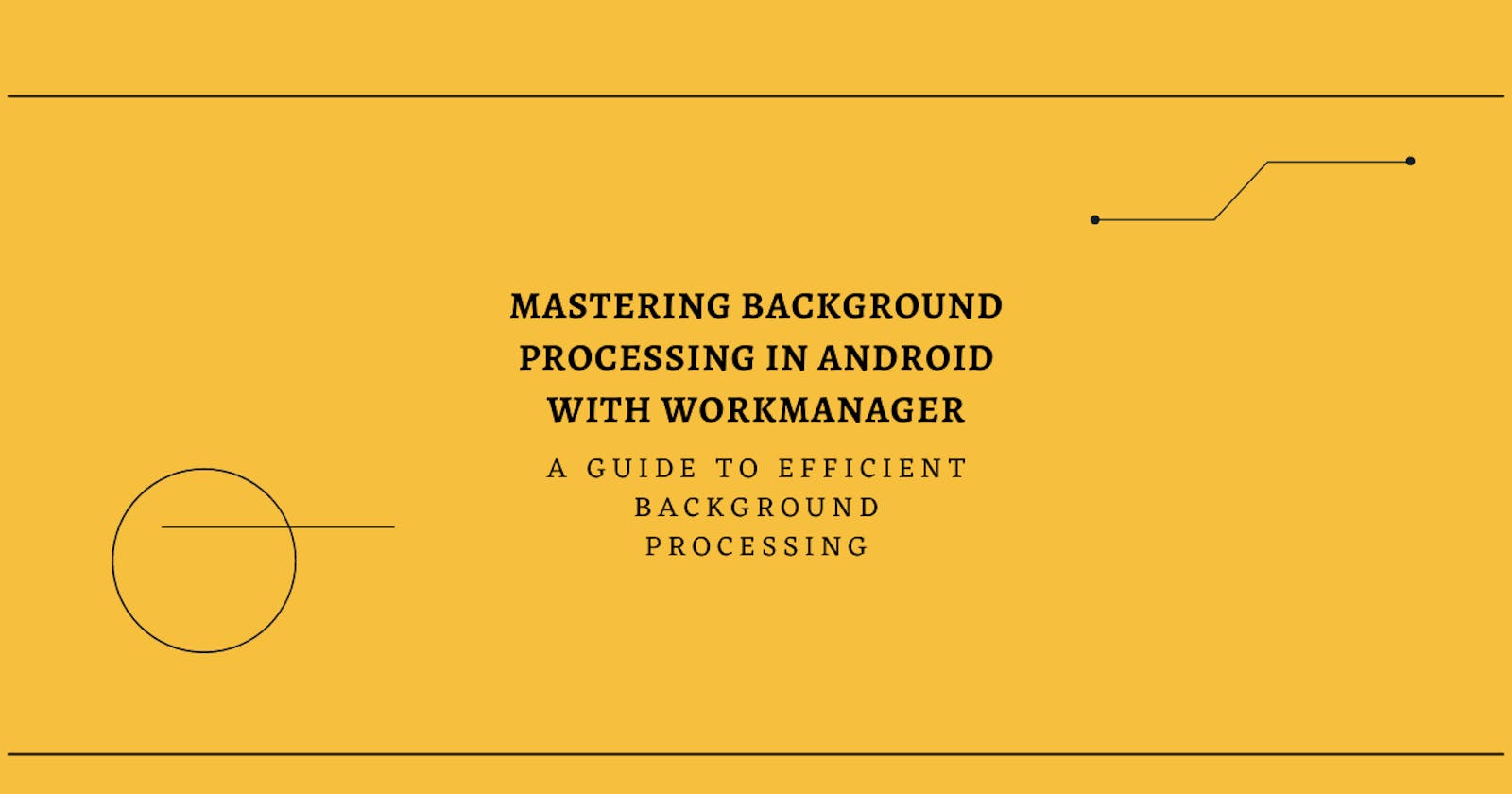 Mastering Background Processing in Android with WorkManager : A Guide to Efficient Background Processing