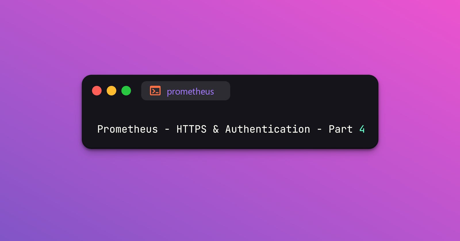 Prometheus - HTTPS & Authentication - Part 4