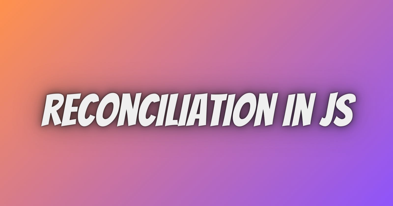 Understanding reconciliation in JS