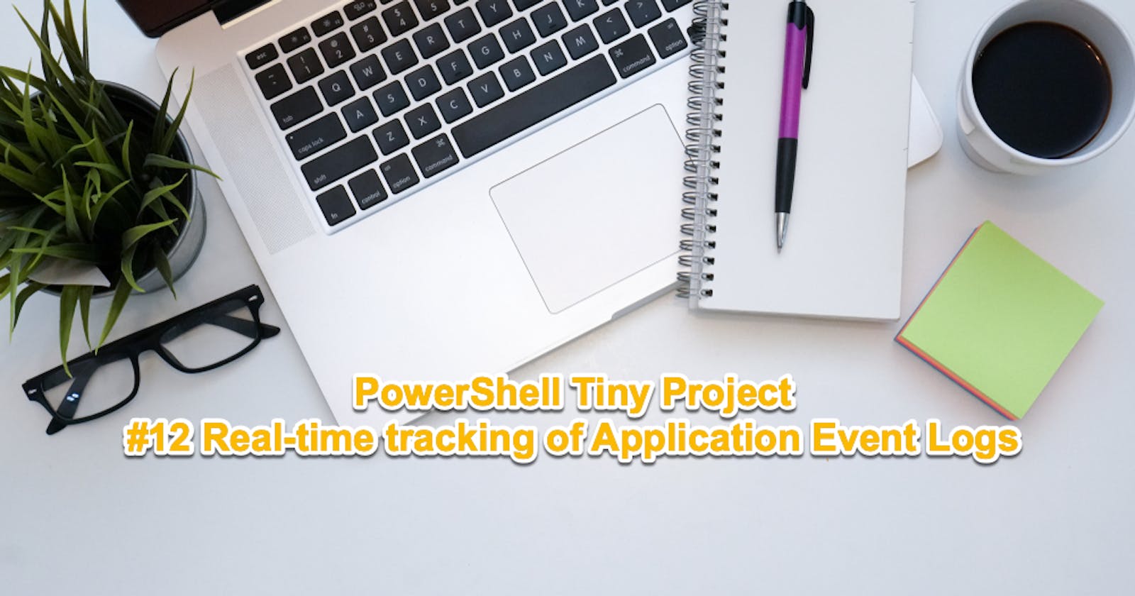 PowerShell Tiny Project #12 - Real-time Tracking of Application Event Logs