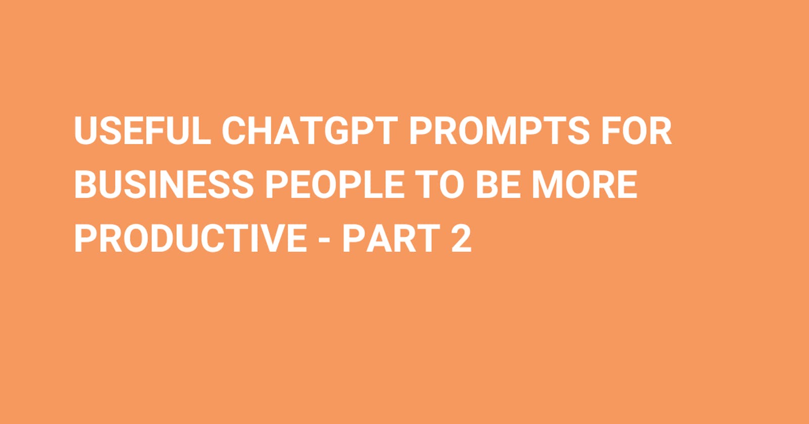 Useful ChatGPT prompts for business people to be more productive -  part 3