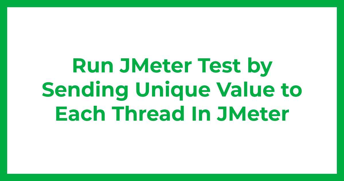 Run JMeter Test by Sending Unique Value to Each Thread In JMeter