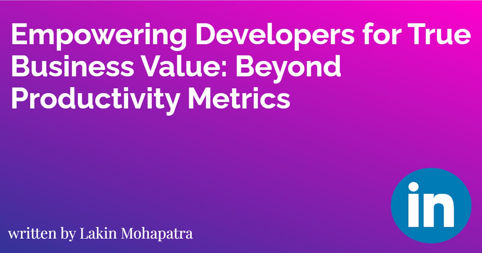 Empowering Developers for True Business Value: Beyond Productivity Metrics
