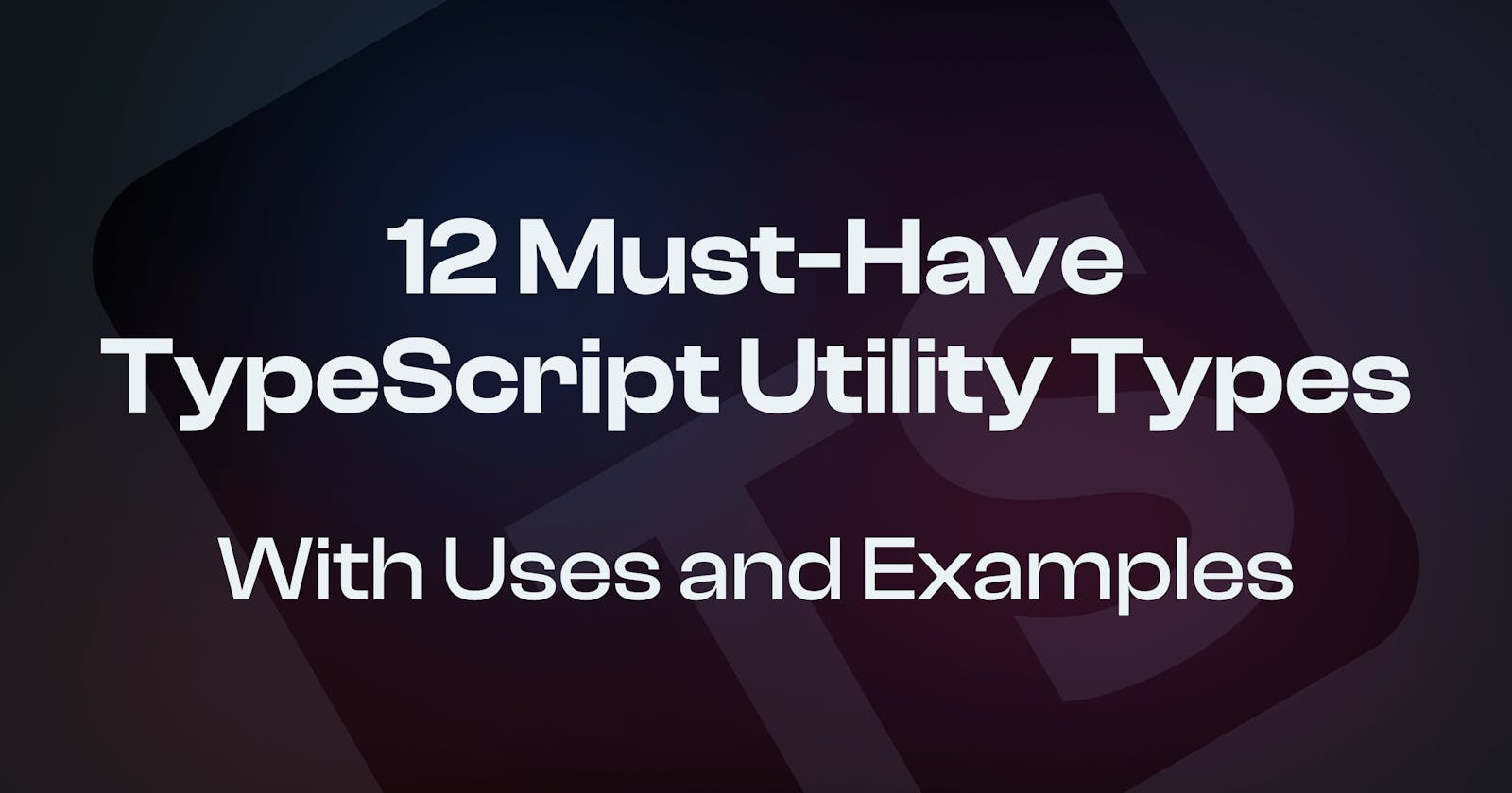 12 Must-Have TypeScript Utility Types with Uses and Examples