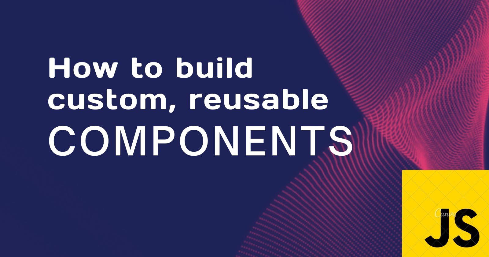 How To Build Custom, Reusable Web Components From Scratch