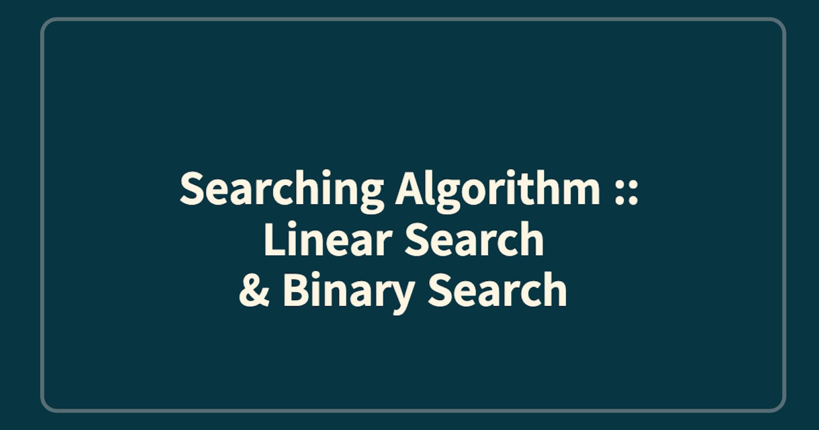 Searching Algorithm :: Linear Search & Binary Search