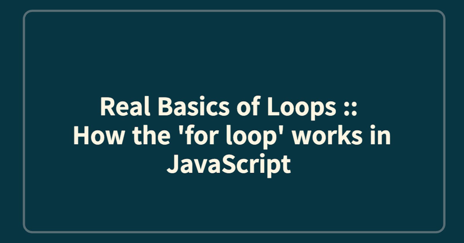Real Basics of Loops :: How the 'for loop' works in JavaScript