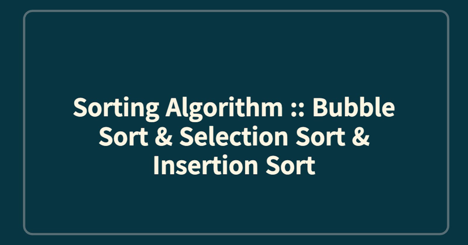 Sorting Algorithm :: Bubble Sort & Selection Sort & Insertion Sort