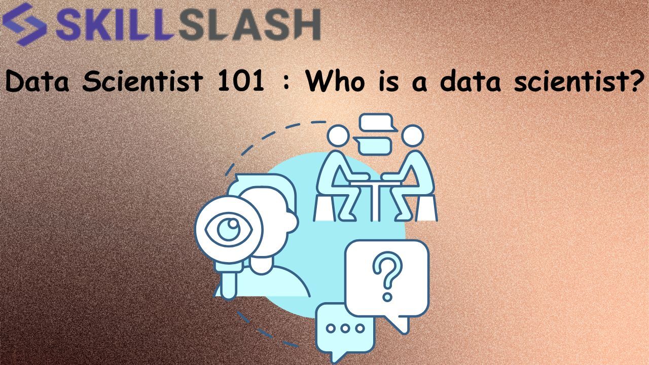 Data Scientist 101 : Who is a data scientist? Salary, Steps, and Skills